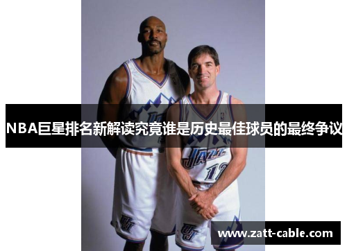 NBA巨星排名新解读究竟谁是历史最佳球员的最终争议